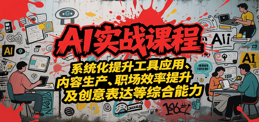 AI实战系统课程，提升工具应用、内容生产、职场效率提升及创意表达等综合能力-优优云网创优优云网创资源站