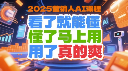 2025营销人AI课程，看了就能懂，懂了马上用，用了真的爽-优优云网创优优云网创资源站