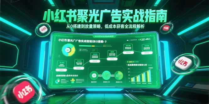 （15248期）小红书聚光广告实战指南，从0搭建到放量策略，低成本获客全流程解析-优优云网创优优云网创资源站