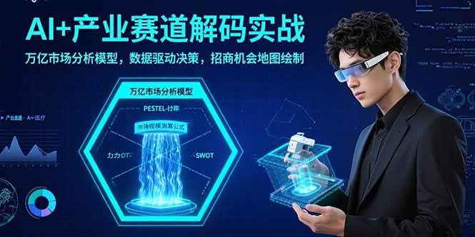 （15712期）AI+产业赛道解码实战：万亿市场分析模型，数据驱动决策，招商机会地图绘制-优优云网创优优云网创资源站