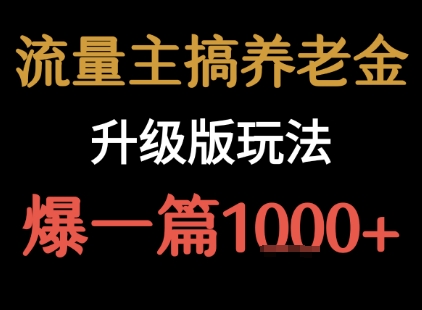 流量主之养老金升级版玩法 爆一篇收益1k+-优优云网创优优云网创资源站