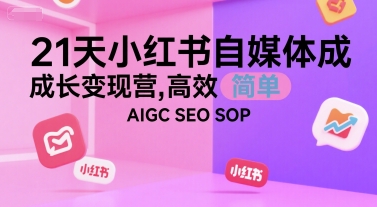 21天小红书自媒体成长变现营，高效 简单 AIGC SEO SOP-优优云网创优优云网创资源站