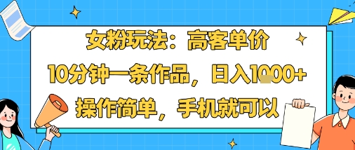 女粉玩法：高客单价，10分钟一条作品，日入1k+操作简单，手机就可以-优优云网创优优云网创资源站