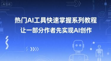 热门AI工具快速掌握系列教程，让一部分创作者先实现AI创作-优优云网创优优云网创资源站