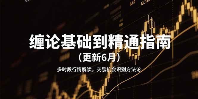 缠论基础到精通指南（更新6月）多时段行情解读，交易机会识别方法论-优优云网创优优云网创资源站