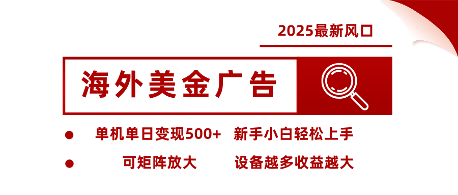 2025最新风口 海外美金广告 单机单日变现500+ 可矩阵放大 设备越多收…-优优云网创优优云网创资源站
