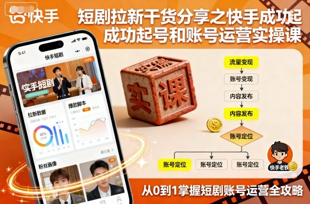 短剧拉新干货分享之快手成功起号和账号运营实操课-优优云网创优优云网创资源站