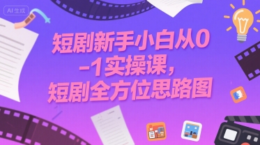 短剧新手小白从0-1实操课，短剧全方位思路图-优优云网创优优云网创资源站