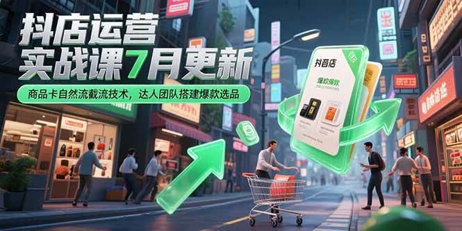 （15329期）抖店运营实战课7月更新，商品卡自然流截流技术，达人团队搭建爆款选品-优优云网创优优云网创资源站