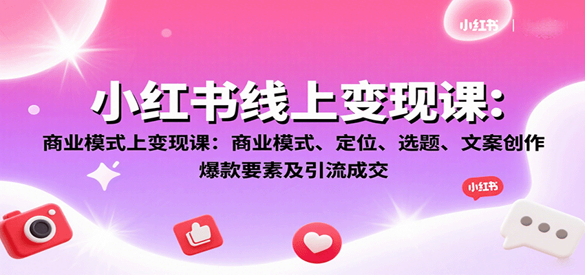 小红书线上变现课：商业模式、定位、选题、文案创作、爆款要素及引流成交-优优云网创优优云网创资源站