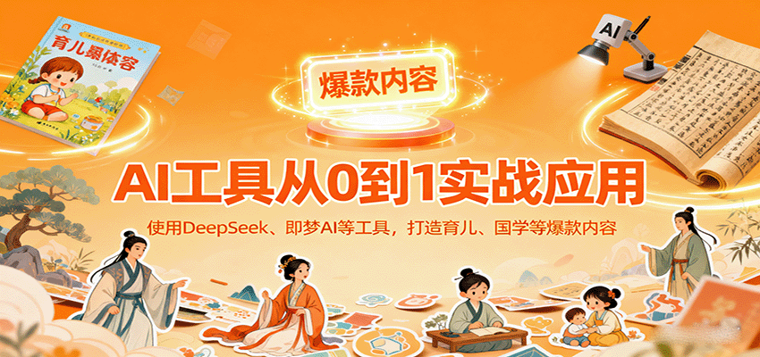 AI工具实战应用，零基础使用DeepSeek、即梦AI等打造育儿、国学等可变现的爆款作品-优优云网创优优云网创资源站