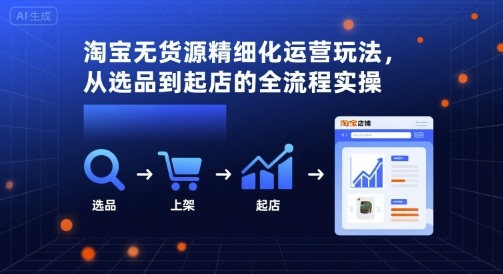 淘宝无货源精细化运营玩法，从选品到起店的全流程实操-优优云网创优优云网创资源站