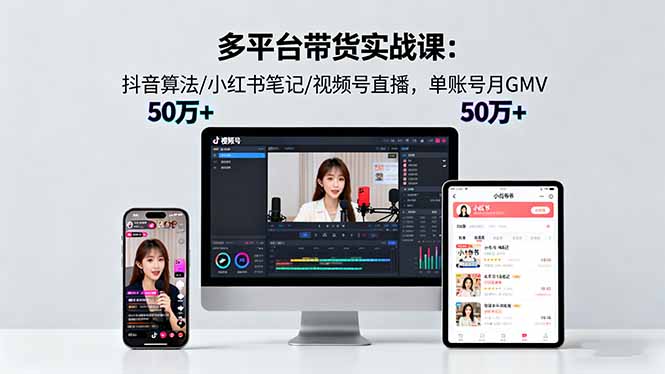多平台带货实战课18.0:抖音算法/小红书笔记/视频号直播,单账号月GMV50w+-优优云网创