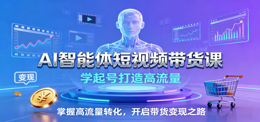 AI智能体短视频带货课：学起号打造高流量，掌握高流量转化，开启带货变现之路-优优云网创优优云网创资源站