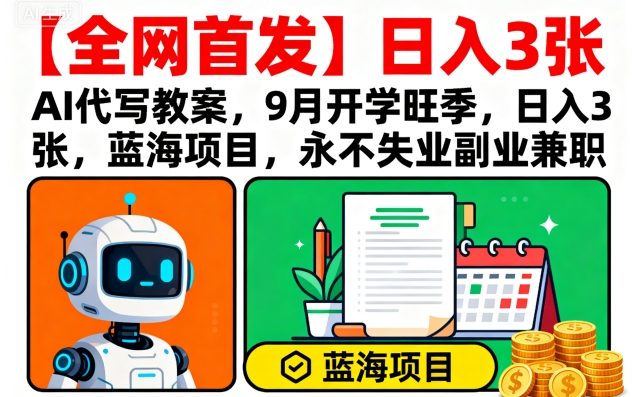 【全网首发】AI代写教案，9月开学旺季，日入3张，蓝海项目，永不失业副业兼职-优优云网创优优云网创资源站