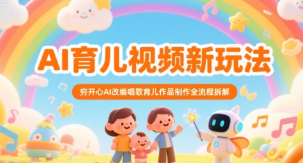 AI育儿视频新玩法，穷开心AI改编唱歌育儿作品制作全流程拆解-优优云网创优优云网创资源站