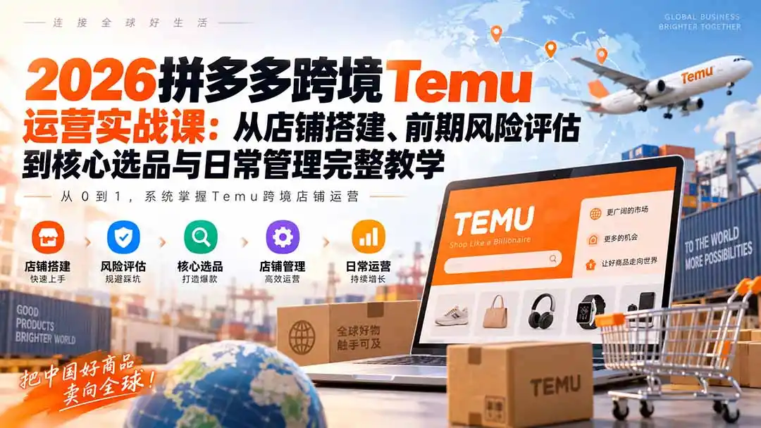 2026拼多多跨境Temu运营实战课:从店铺搭建、前期风险评估到核心选品与日常管理完整教学- 0成本轻资产创业 | 虚拟项目 | 一人公司落地平台|清创生财清风筹谋网赚库