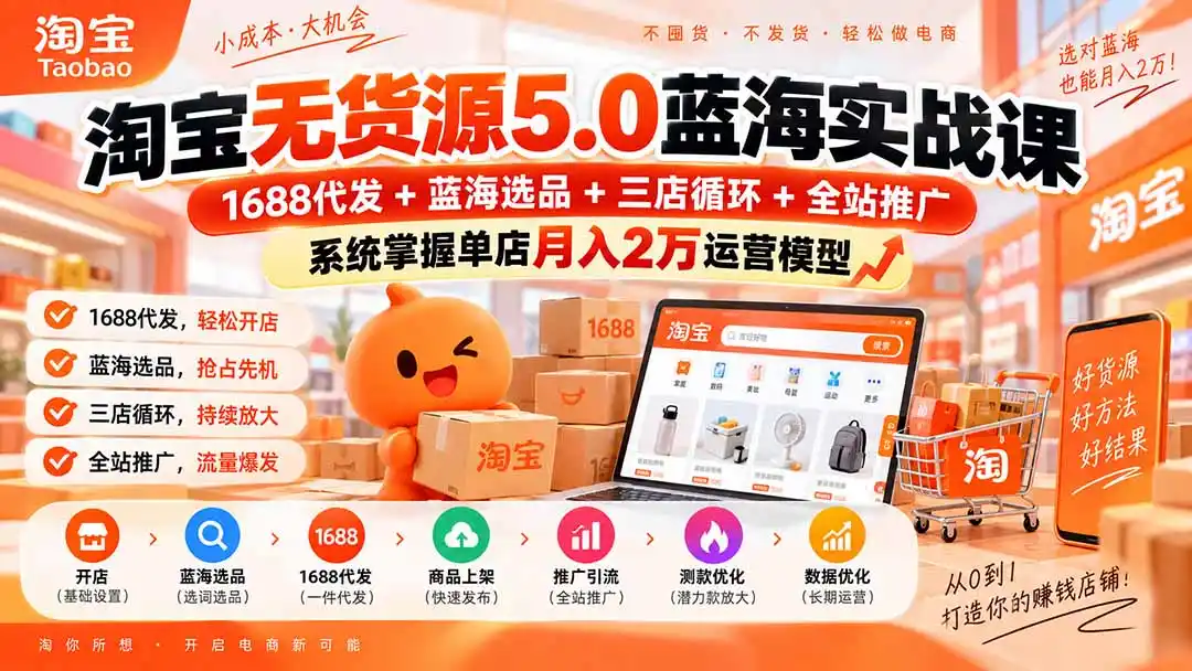 淘宝无货源5.0蓝海实战课-更新：1688代发+蓝海选品+三店循环+全站推广，系统掌握单店月入2万运营模型- 0成本轻资产创业 | 虚拟项目 | 一人公司落地平台|清创生财清风筹谋网赚库