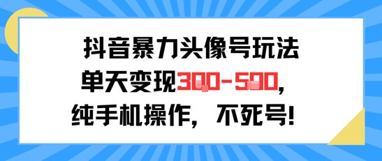 抖音暴力头像号玩法，单天变现3-5张纯手机操作，小白也能行-优优云网创优优云网创资源站