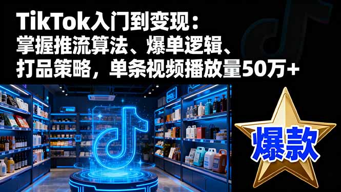 TikTok入门到变现:掌握推流算法、爆单逻辑、打品策略,单条视频播放量50w-优优云网创