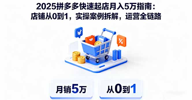 2025拼多多快速起店月入5万指南：店铺从0到1，实操案例拆解，运营全链路-优优云网创优优云网创资源站